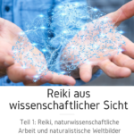 Reiki aus wissenschaftlicher Sicht - Teil 1: Reiki, naturwissenschaftliche Arbeit und naturalistische Weltbilder