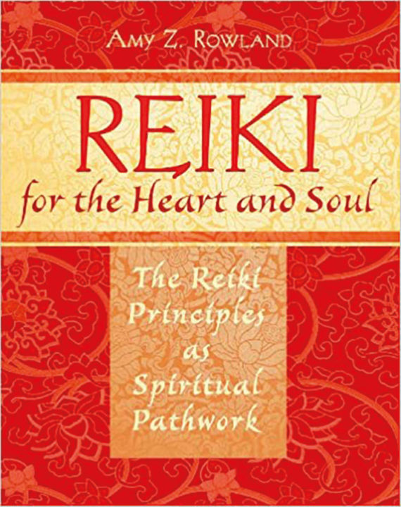Amy Z. Rowland: Reiki for the Heart and Soul – The Reiki Principles as Spiritual Pathwork